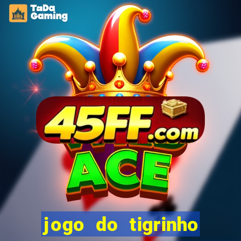 jogo do tigrinho que ganha dinheiro no cadastro